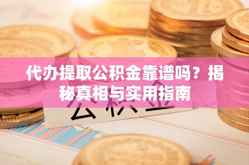 东台代办提取公积金靠谱吗？揭秘真相与实用指南