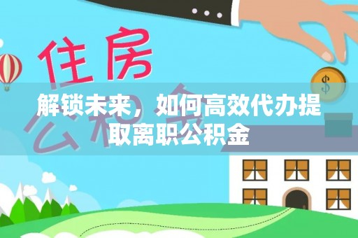 东台解锁未来，如何高效代办提取离职公积金