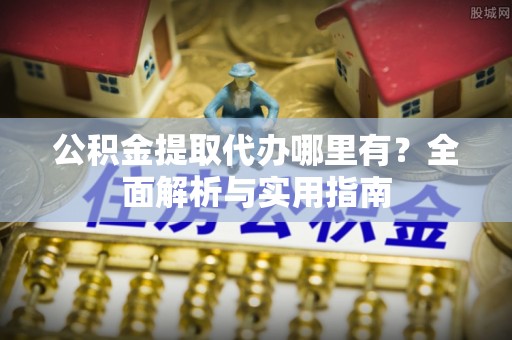 东台公积金提取代办哪里有？全面解析与实用指南