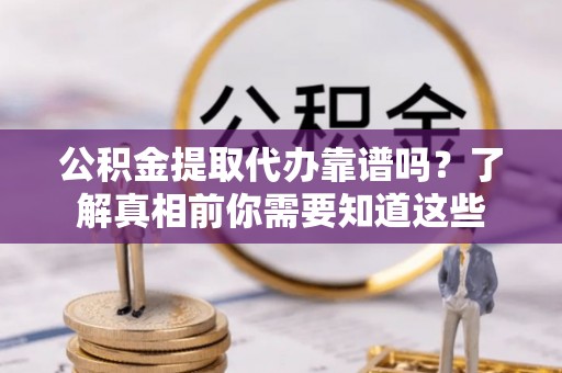 东台公积金提取代办靠谱吗？了解真相前你需要知道这些
