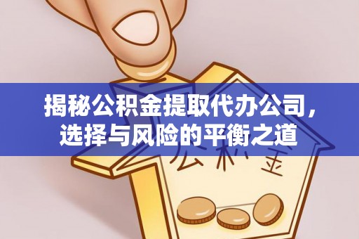 东台揭秘公积金提取代办公司，选择与风险的平衡之道