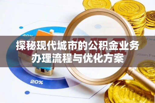 东台探秘现代城市的公积金业务办理流程与优化方案