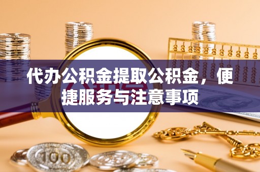 东台代办公积金提取公积金，便捷服务与注意事项