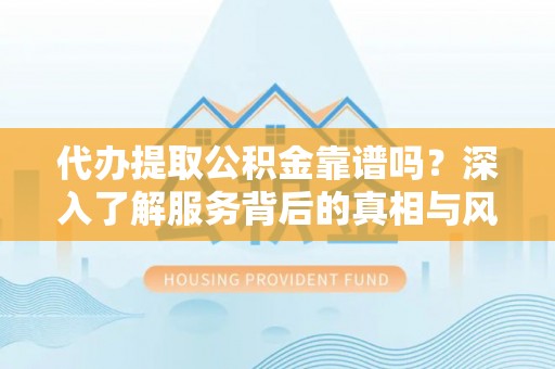 东台代办提取公积金靠谱吗？深入了解服务背后的真相与风险