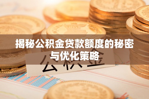 东台揭秘公积金贷款额度的秘密与优化策略