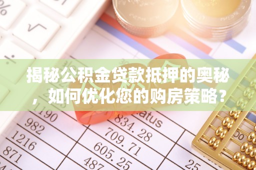 东台揭秘公积金贷款抵押的奥秘，如何优化您的购房策略？