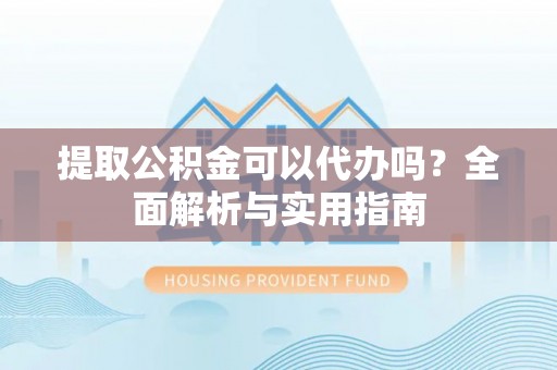 东台提取公积金可以代办吗？全面解析与实用指南