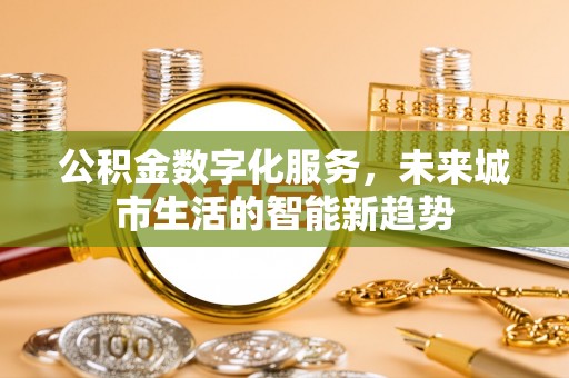 东台公积金数字化服务，未来城市生活的智能新趋势
