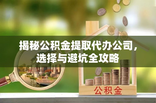 东台揭秘公积金提取代办公司，选择与避坑全攻略