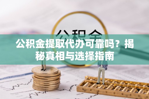 东台公积金提取代办可靠吗？揭秘真相与选择指南