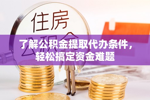 东台了解公积金提取代办条件，轻松搞定资金难题