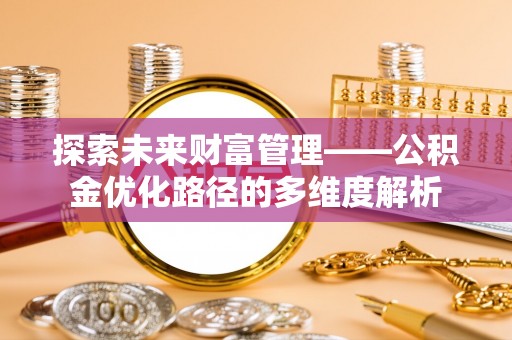 东台探索未来财富管理——公积金优化路径的多维度解析