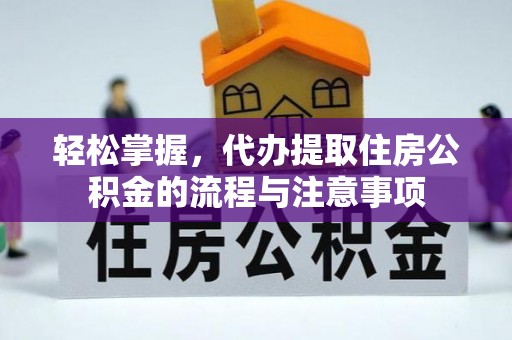 东台轻松掌握，代办提取住房公积金的流程与注意事项