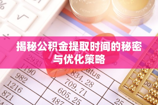 东台揭秘公积金提取时间的秘密与优化策略