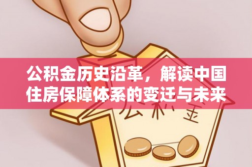 东台公积金历史沿革，解读中国住房保障体系的变迁与未来