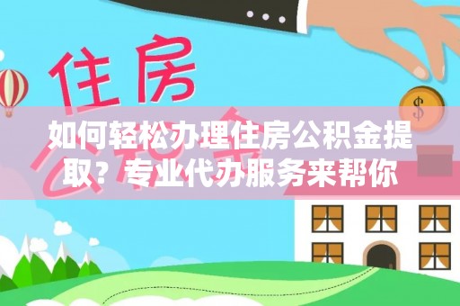 东台如何轻松办理住房公积金提取？专业代办服务来帮你