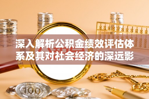 东台深入解析公积金绩效评估体系及其对社会经济的深远影响