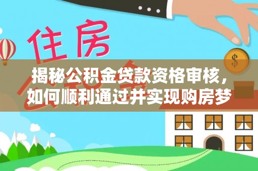 东台揭秘公积金贷款资格审核，如何顺利通过并实现购房梦想
