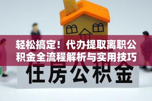 东台轻松搞定！代办提取离职公积金全流程解析与实用技巧