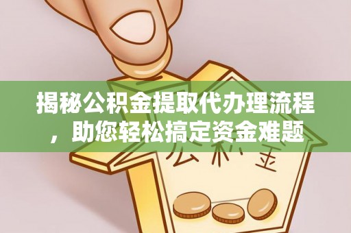 东台揭秘公积金提取代办理流程，助您轻松搞定资金难题