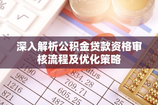 东台深入解析公积金贷款资格审核流程及优化策略