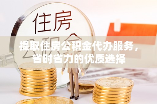 东台提取住房公积金代办服务，省时省力的优质选择