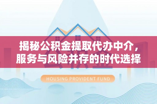 东台揭秘公积金提取代办中介，服务与风险并存的时代选择