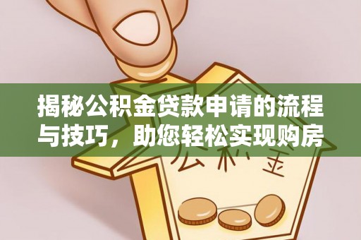 东台揭秘公积金贷款申请的流程与技巧，助您轻松实现购房梦