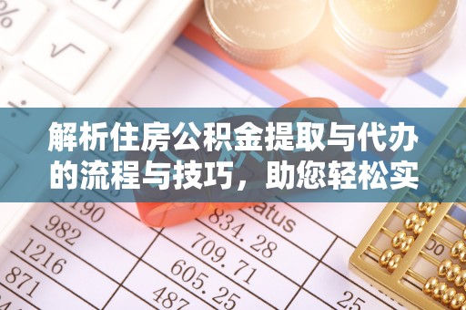东台解析住房公积金提取与代办的流程与技巧，助您轻松实现资金流动