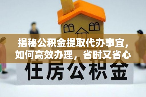 东台揭秘公积金提取代办事宜，如何高效办理，省时又省心？