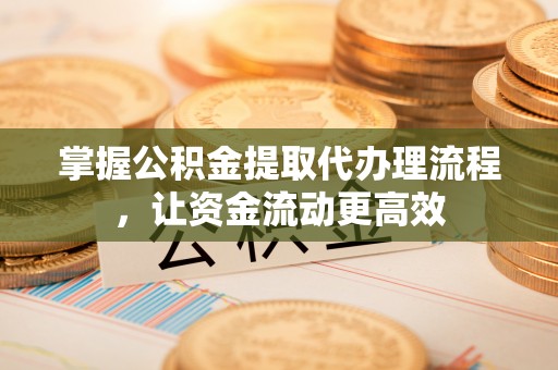 东台掌握公积金提取代办理流程，让资金流动更高效