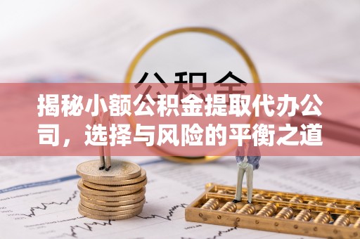 东台揭秘小额公积金提取代办公司，选择与风险的平衡之道