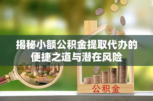 东台揭秘小额公积金提取代办的便捷之道与潜在风险