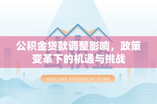 东台公积金贷款调整影响，政策变革下的机遇与挑战