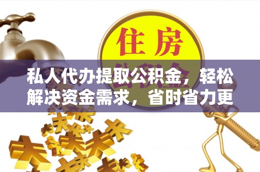 东台私人代办提取公积金，轻松解决资金需求，省时省力更高效