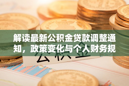 东台解读最新公积金贷款调整通知，政策变化与个人财务规划的影响