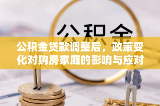 东台公积金贷款调整后，政策变化对购房家庭的影响与应对策略