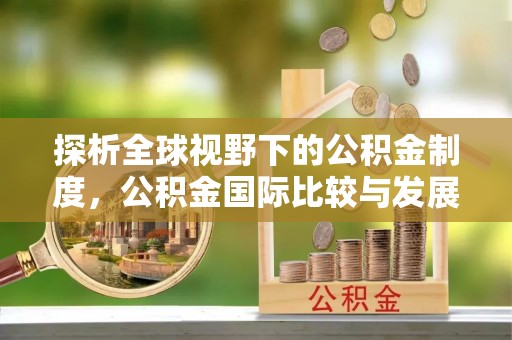 东台探析全球视野下的公积金制度，公积金国际比较与发展趋势