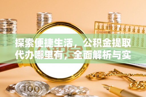 东台探索便捷生活，公积金提取代办哪里有，全面解析与实用指南