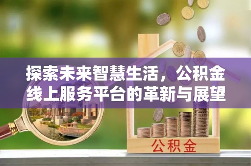 东台探索未来智慧生活，公积金线上服务平台的革新与展望