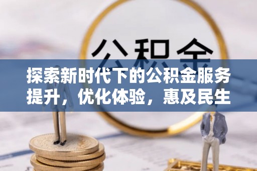 东台探索新时代下的公积金服务提升，优化体验，惠及民生