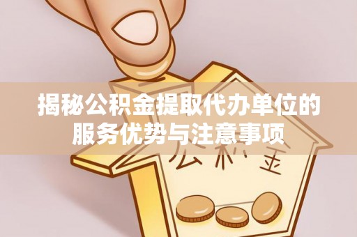 东台揭秘公积金提取代办单位的服务优势与注意事项
