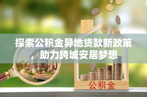 东台探索公积金异地贷款新政策，助力跨城安居梦想