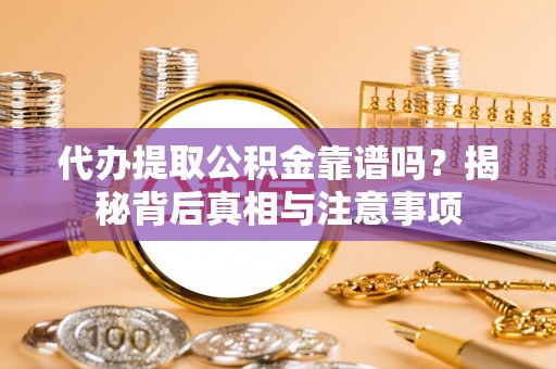 东台代办提取公积金靠谱吗？揭秘背后真相与注意事项