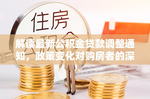 东台解读最新公积金贷款调整通知，政策变化对购房者的深远影响