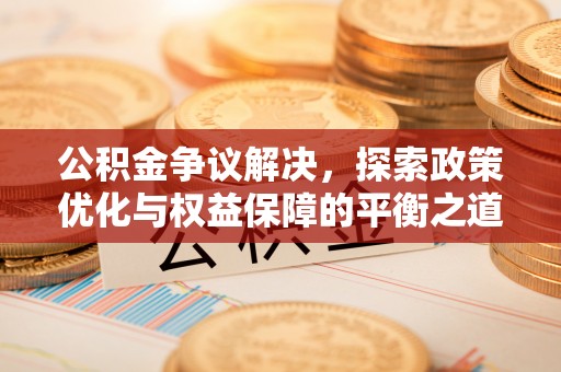 东台公积金争议解决，探索政策优化与权益保障的平衡之道