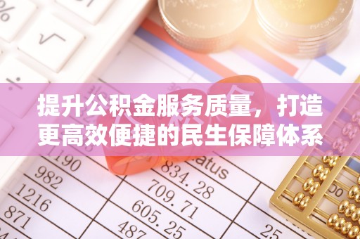 东台提升公积金服务质量，打造更高效便捷的民生保障体系
