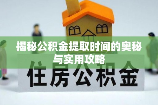 东台揭秘公积金提取时间的奥秘与实用攻略