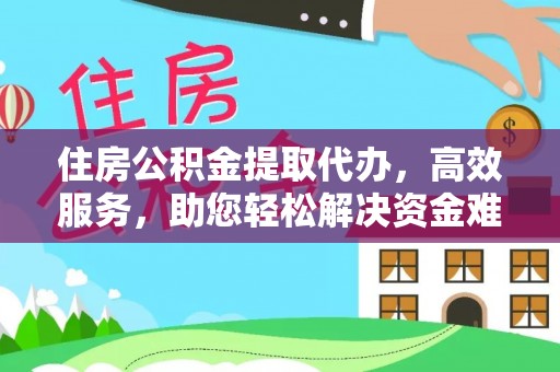 东台住房公积金提取代办，高效服务，助您轻松解决资金难题