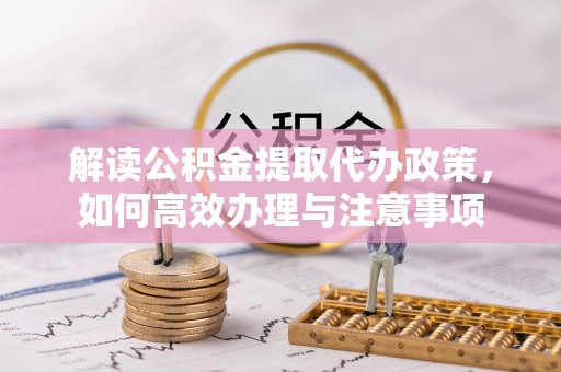 东台解读公积金提取代办政策，如何高效办理与注意事项